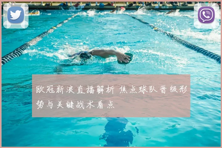 欧冠新浪直播解析 焦点球队晋级形势与关键战术看点