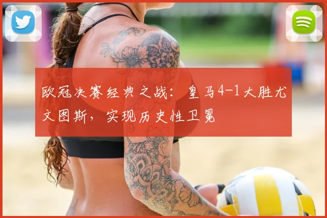 欧冠决赛经典之战：皇马4-1大胜尤文图斯，实现历史性卫冕