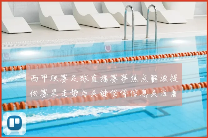 西甲联赛足球直播赛事焦点解读提供赛果走势与关键伤停信息关注看点