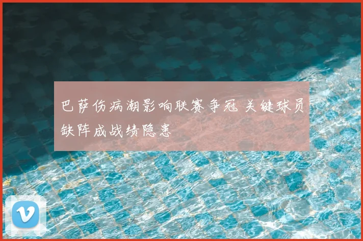 巴萨伤病潮影响联赛争冠 关键球员缺阵成战绩隐患