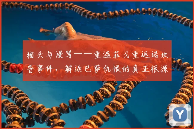 猪头与谩骂——重温菲戈重返诺坎普事件，解读巴萨仇恨的真正根源