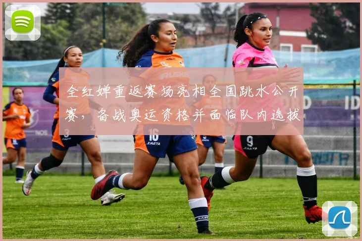 全红婵重返赛场亮相全国跳水公开赛，备战奥运资格并面临队内选拔竞争