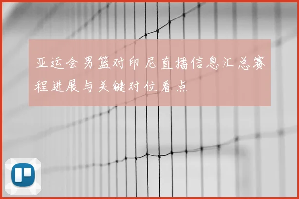 亚运会男篮对印尼直播信息汇总赛程进展与关键对位看点
