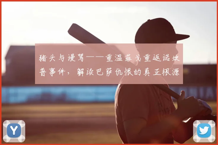 猪头与谩骂——重温菲戈重返诺坎普事件，解读巴萨仇恨的真正根源