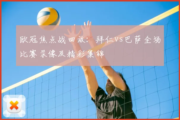 欧冠焦点战回放：拜仁vs巴萨全场比赛录像及精彩集锦