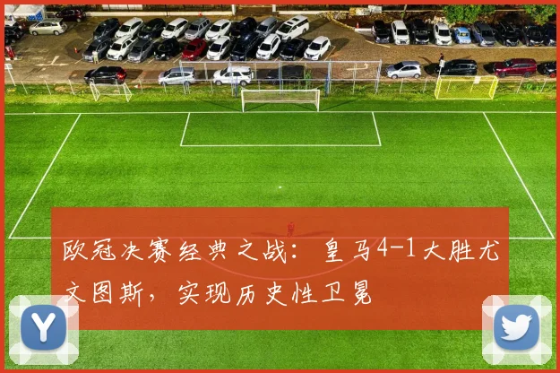 欧冠决赛经典之战：皇马4-1大胜尤文图斯，实现历史性卫冕