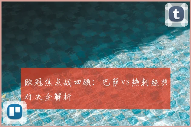 欧冠焦点战回顾：巴萨vs热刺经典对决全解析