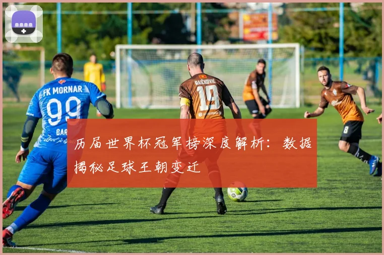 历届世界杯冠军榜深度解析：数据揭秘足球王朝变迁