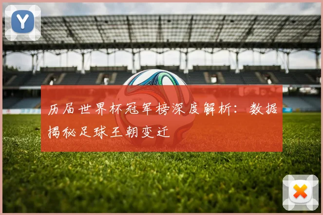 历届世界杯冠军榜深度解析：数据揭秘足球王朝变迁